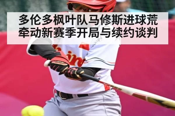 多伦多枫叶队马修斯进球荒牵动新赛季开局与续约谈判
